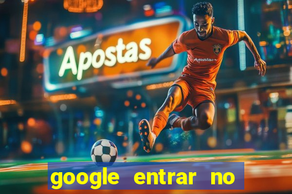 google entrar no jogo de c****