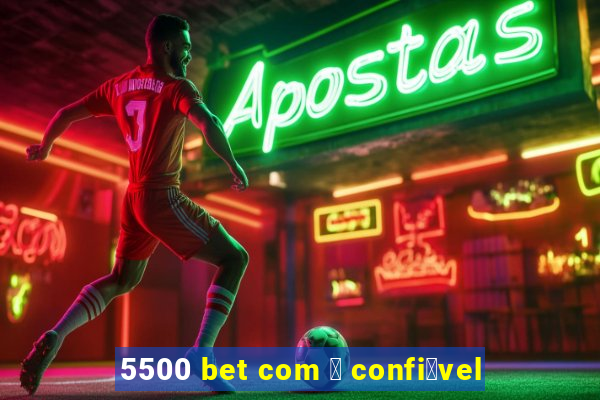 5500 bet com 茅 confi谩vel