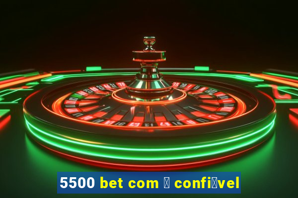 5500 bet com 茅 confi谩vel