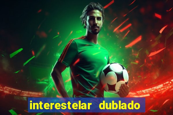 interestelar dublado 4k interestelar filme completo dublado