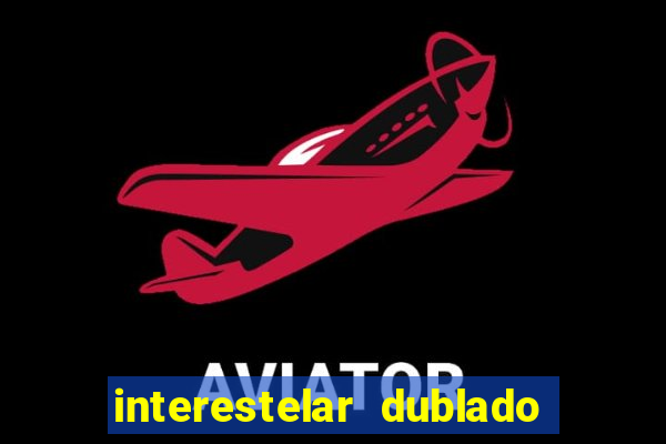 interestelar dublado 4k interestelar filme completo dublado