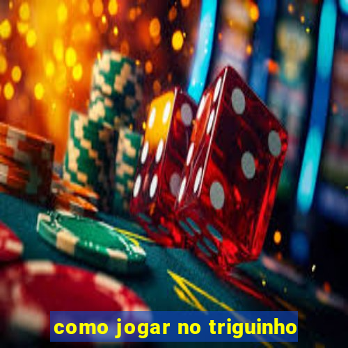 como jogar no triguinho