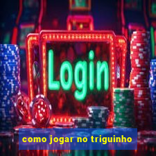 como jogar no triguinho