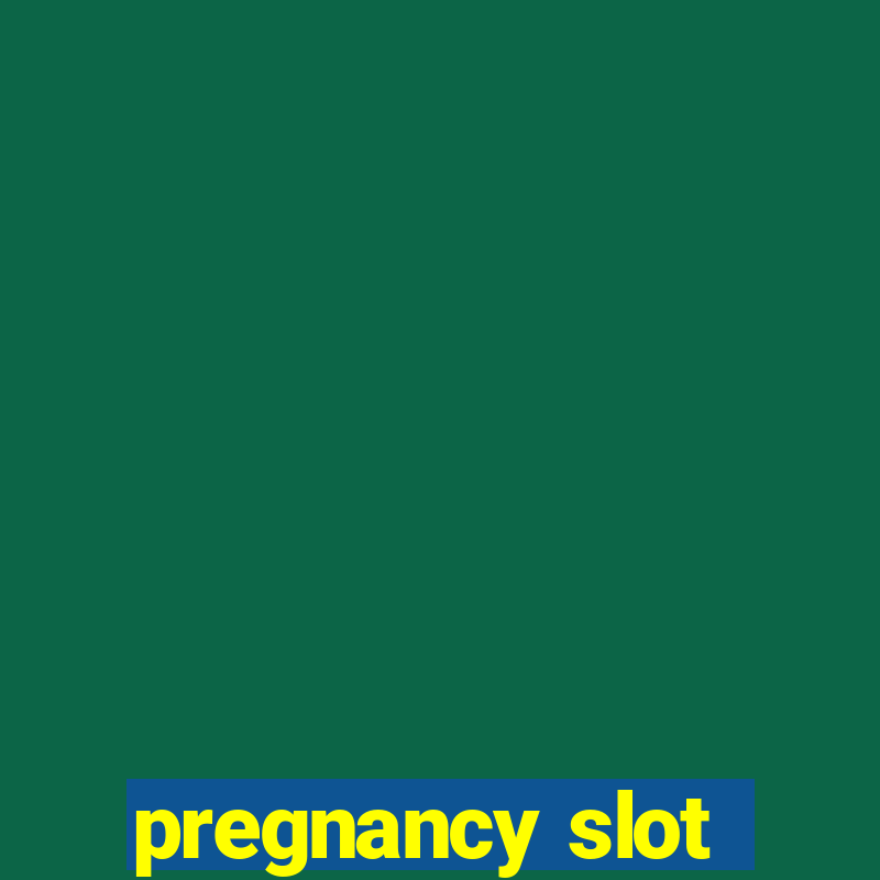 pregnancy slot