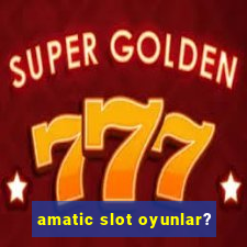 amatic slot oyunlar?