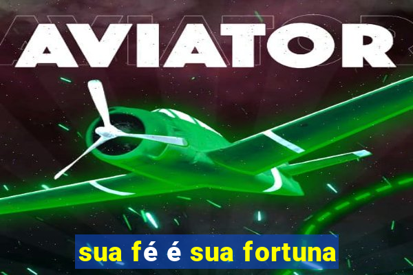 sua fé é sua fortuna