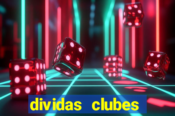 dividas clubes brasileiros 2024