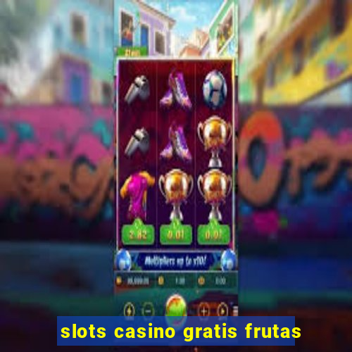 slots casino gratis frutas