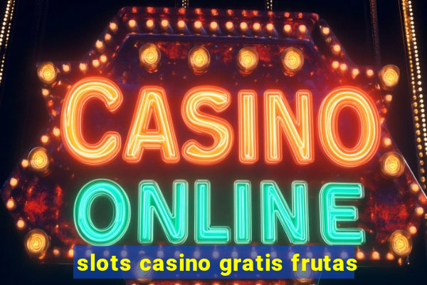 slots casino gratis frutas