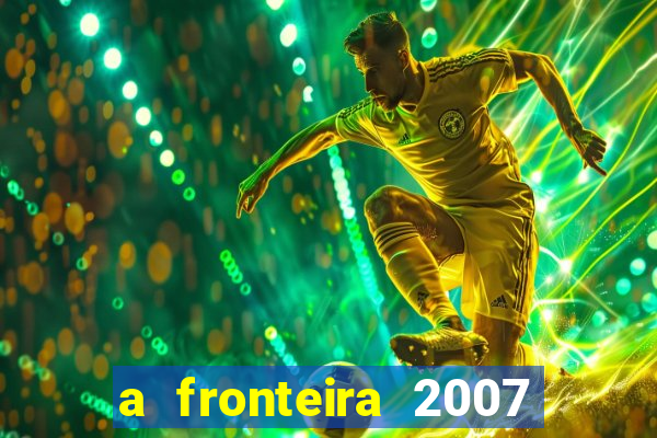 a fronteira 2007 filme completo dublado