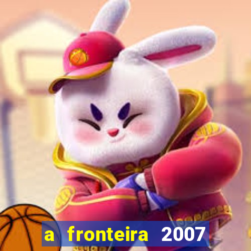 a fronteira 2007 filme completo dublado