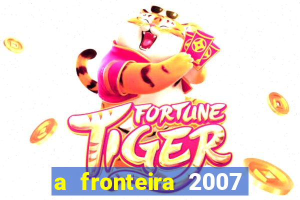 a fronteira 2007 filme completo dublado