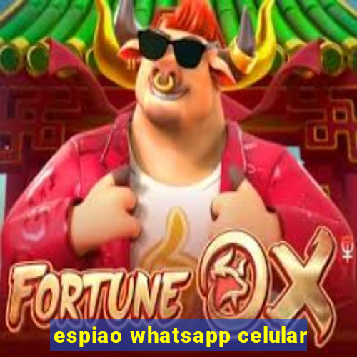 espiao whatsapp celular