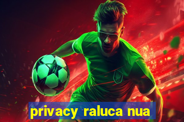 privacy raluca nua