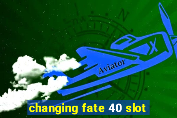 changing fate 40 slot