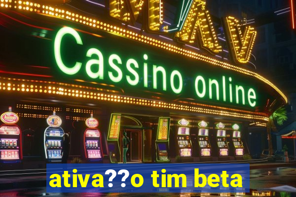 ativa??o tim beta