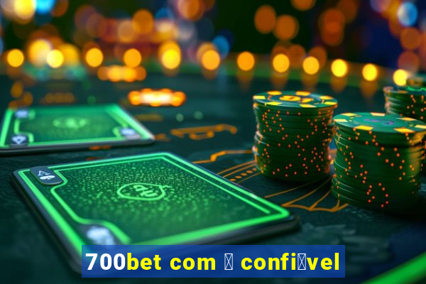 700bet com 茅 confi谩vel