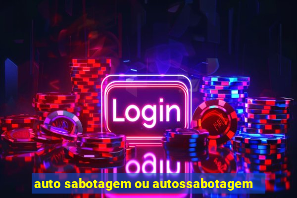 auto sabotagem ou autossabotagem