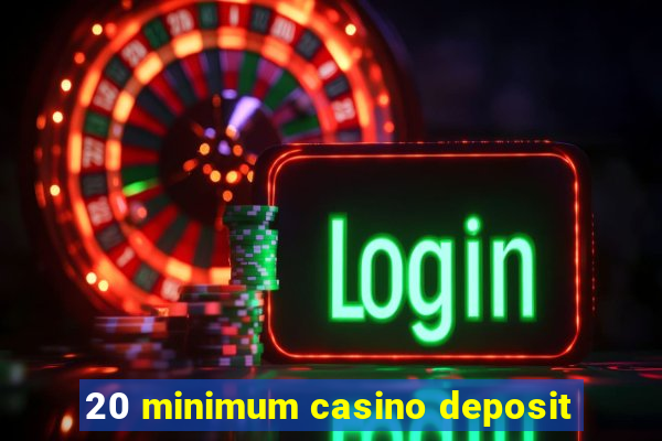 20 minimum casino deposit