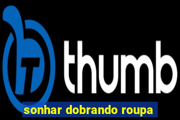 sonhar dobrando roupa