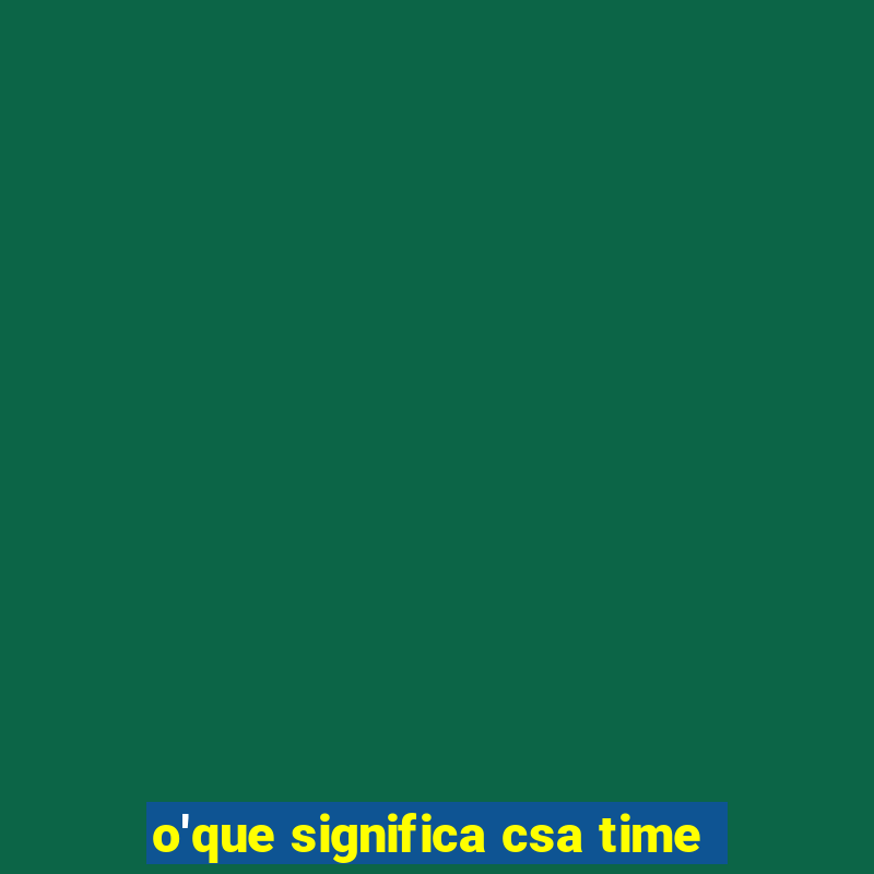 o'que significa csa time