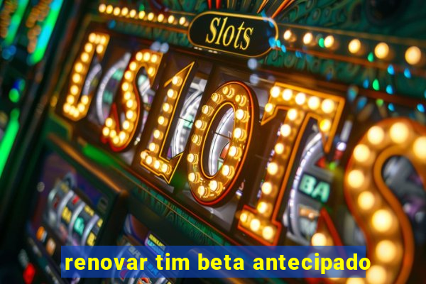 renovar tim beta antecipado