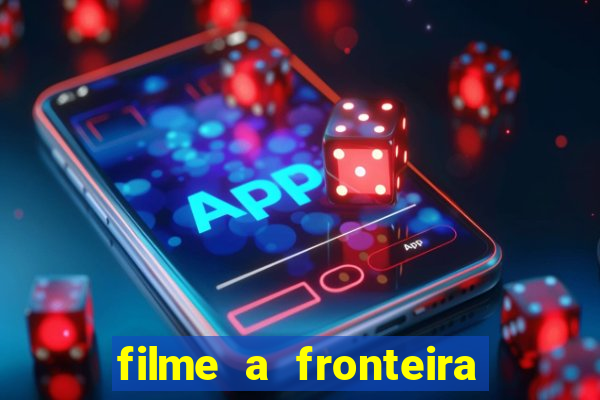 filme a fronteira 2007 completo dublado