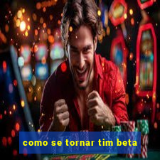 como se tornar tim beta