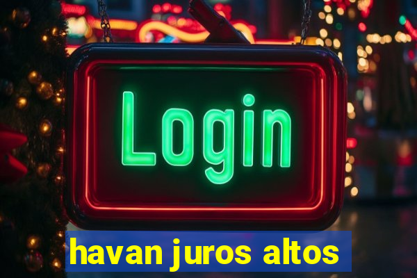 havan juros altos