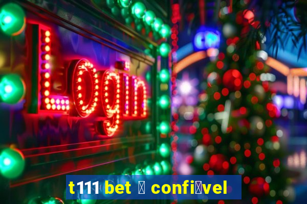 t111 bet 茅 confi谩vel