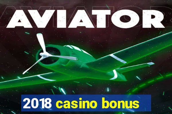 2018 casino bonus