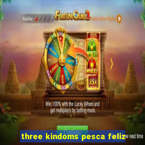 three kindoms pesca feliz