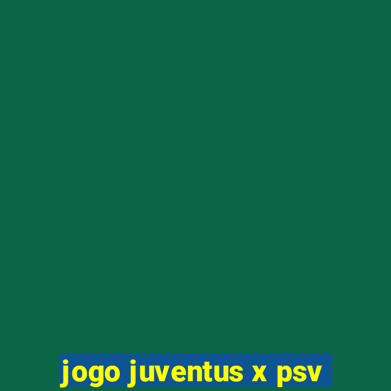 jogo juventus x psv