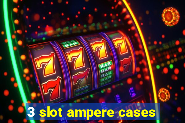 3 slot ampere cases