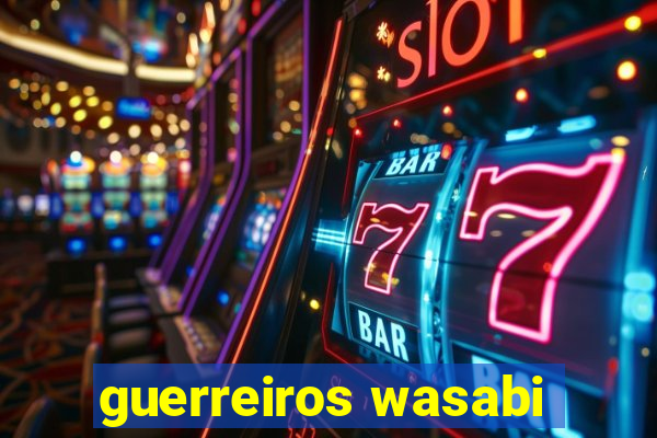 guerreiros wasabi