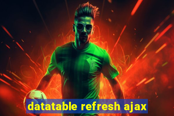 datatable refresh ajax