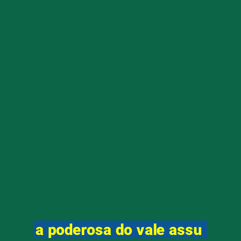 a poderosa do vale assu