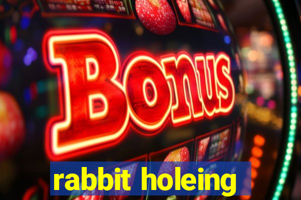 rabbit holeing