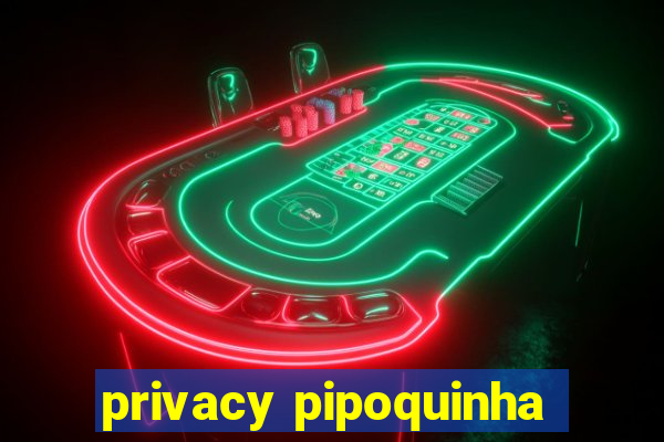 privacy pipoquinha