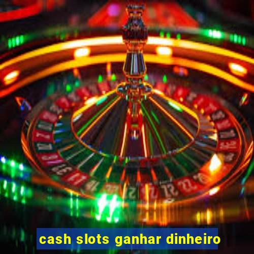 cash slots ganhar dinheiro