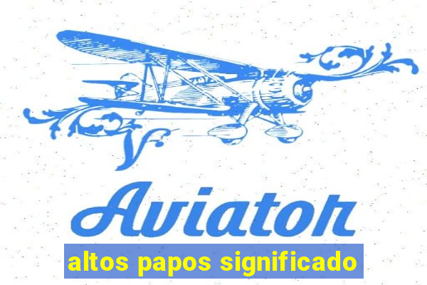 altos papos significado