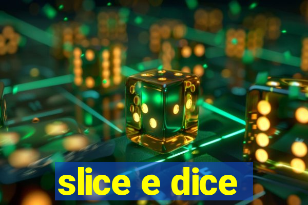 slice e dice