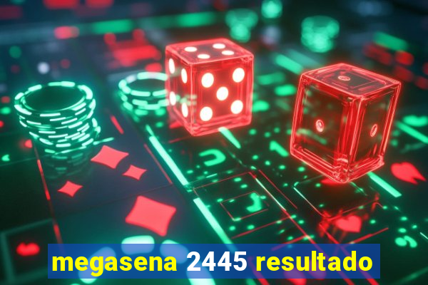 megasena 2445 resultado