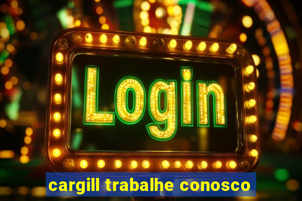 cargill trabalhe conosco