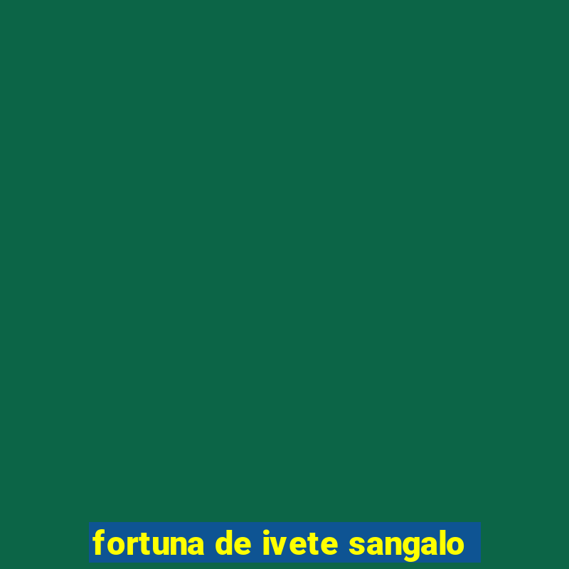 fortuna de ivete sangalo