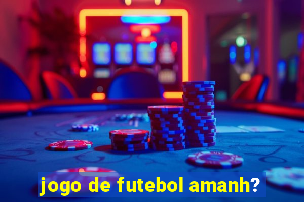 jogo de futebol amanh?