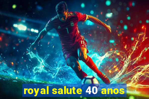 royal salute 40 anos