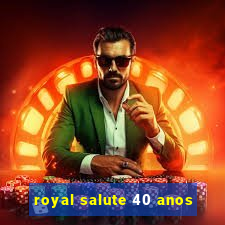 royal salute 40 anos