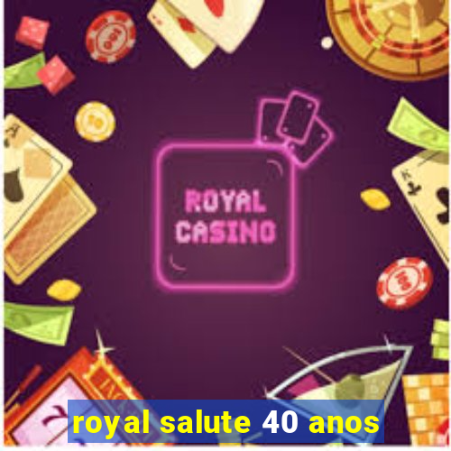 royal salute 40 anos