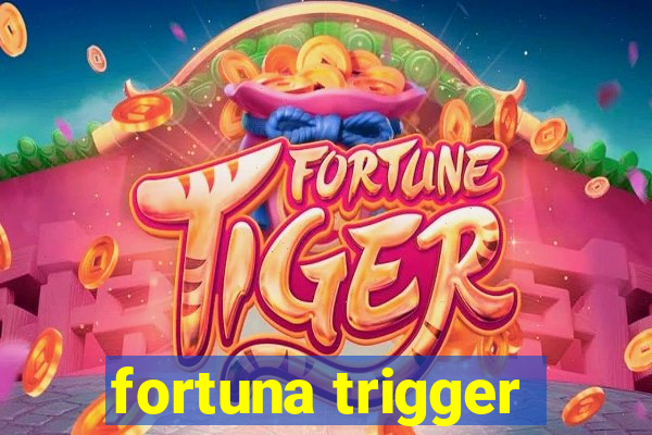 fortuna trigger